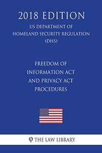 Freedom of Information Act and Privacy Act Procedures (US Department of Homeland Security Regulation) (DHS) (2018 Edition)