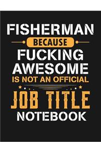 Fisherman Because Fucking Awesome Is Not an Official Job Title Notebook