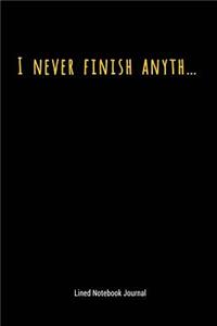 I Never Finish Anyth