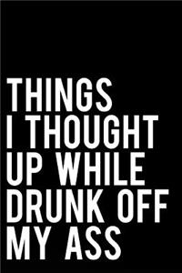 Things I Thought Up While Drunk Off My Ass