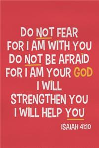 Do Not Fear for I Am with You Do Not Be Afraid for I Am Your God I Will Strengthen You I Will Help You - Isaiah 41