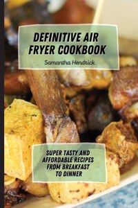 Definitive Air Fryer Cookbook: Super Tasty and Affordable Recipes from Breakfast to Dinner