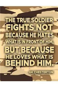 The True Soldier Fights Not Because He Hates What Is In Front Of Him But Because He Loves What Is Behind Him GK Chesterton