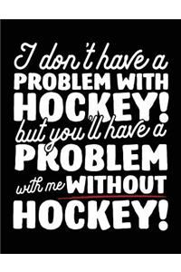 I Don't Have A Problem With Hockey! But You'll Have A Problem With Me Without Hockey!