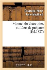 Manuel Du Charcutier, Ou l'Art de Préparer Et Conserver Les Différentes Parties Du Cochon: , d'Après Les Plus Nouveaux Procédés, Précédé de l'Art d'Élever Les Porcs