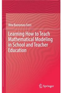 Learning How to Teach Mathematical Modeling in School and Teacher Education