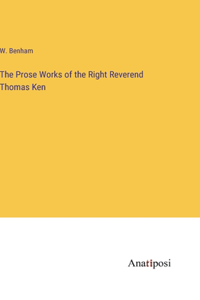The Prose Works of the Right Reverend Thomas Ken