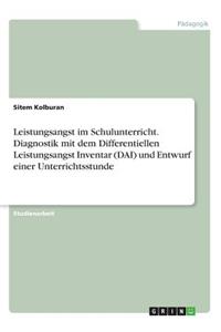 Leistungsangst im Schulunterricht. Diagnostik mit dem Differentiellen Leistungsangst Inventar (DAI) und Entwurf einer Unterrichtsstunde