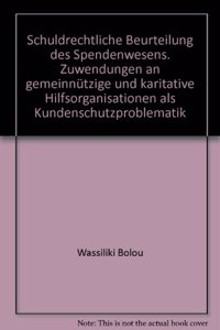 Schuldrechtliche Beurteilung Des Spendenwesens. Zuwendungen an Gemeinnutzige Und Karitative Hilfsorganisationen ALS Kundenschutzproblematik