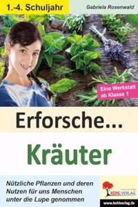Erforsche ... Krauter: Nutzliche Pflanzen und deren Nutzen fur uns Menschen unter die Lupe genommen