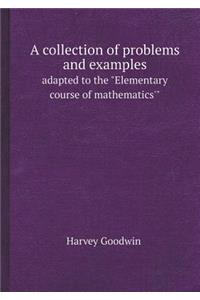 A Collection of Problems and Examples Adapted to the Elementary Course of Mathematics'