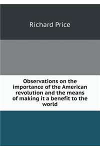 Observations on the importance of the American revolution and the means of making it a benefit to the world
