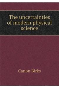 The uncertainties of modern physical science