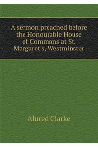 A Sermon Preached Before the Honourable House of Commons at St. Margaret's, Westminster