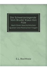 Die Schweizerlegende Vom Bruder Klaus Von Flüe Nach Ihren Geschichtlichen Quellen Und Politischen Folgen