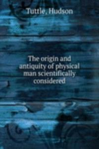 origin and antiquity of physical man scientifically considered