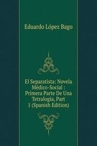 El Separatista: Novela Medico-Social : Primera Parte De Una Tetralogia, Part 1 (Spanish Edition)