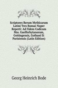 Scriptores Rerum Mythicarum Latini Tres Romae Nuper Reperti: Ad Fidem Codicum Mss. Guelferbytanorum, Gottingensis, Gothani Et Parisiensis (Latin Edition)