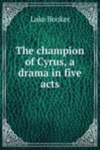 champion of Cyrus, a drama in five acts