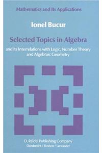 Selected Topics in Algebra: And Its Interrelations with Logic, Number Theory and Algebraic Geometry