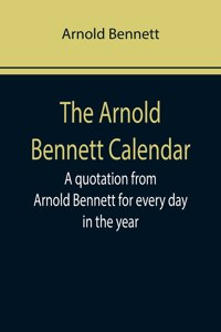 Arnold Bennett Calendar; A quotation from Arnold Bennett for every day in the year