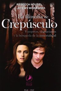 La filosofia de crepusculo / The philosophy of twilight: Vampiros, Vegetarianos Y La Busqueda De La Inmortalidad / Vampires, Vegetarians and the Pursuit of Immortality