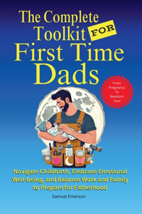 The Complete Toolkit for First Time Dads From Pregnancy to Newborn Care