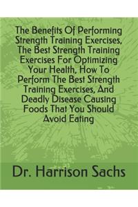 Benefits Of Performing Strength Training Exercises, The Best Strength Training Exercises For Optimizing Your Health, How To Perform The Best Strength Training Exercises, And Deadly Disease Causing Foods That You Should Avoid Eating