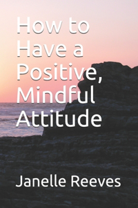 How to Have a Positive, Mindful Attitude