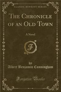 The Chronicle of an Old Town: A Novel (Classic Reprint)