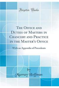 The Office and Duties of Masters in Chancery and Practice in the Master's Office: With an Appendix of Precedents (Classic Reprint)