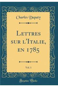 Lettres sur l'Italie, en 1785, Vol. 1 (Classic Reprint)