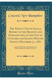 The Twenty-Ninth Annual Report of the Receipts and Expenditures of the City of Concord, for Eleven Months Ending December 31, 1881: Together with Other Annual Reports and Papers Relating to the Affairs of the City (Classic Reprint)