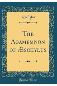 The Agamemnon of ï¿½schylus (Classic Reprint)