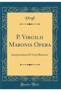 P. Virgilii Maronis Opera: Interpretatione Et Notis Illustravit (Classic Reprint)