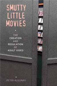 Smutty Little Movies: The Creation and Regulation of Adult Video