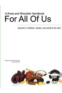 Knee and Shoulder Handbook For All Of Us - Injuries in children, adults, and what to do next.