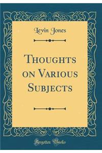 Thoughts on Various Subjects (Classic Reprint)
