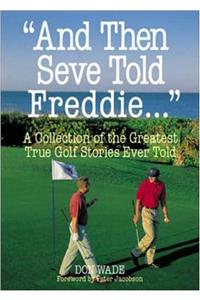 And Then Seve Told Freddie...: A Collection of the Greatest Golf Stories Ever Told (And Then Jack Said to Arnie...)