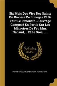 Six Mois Des Vies Des Saints Du Diocèse De Limoges Et De Tout Le Limousin... Ouvrage Composé En Partie Sur Les Mémoires De Feu Mm. Nadaud, ... Et Le Gros, ......