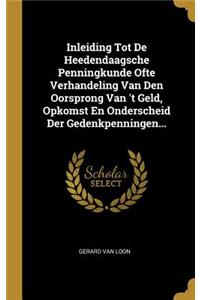 Inleiding Tot De Heedendaagsche Penningkunde Ofte Verhandeling Van Den Oorsprong Van 't Geld, Opkomst En Onderscheid Der Gedenkpenningen...