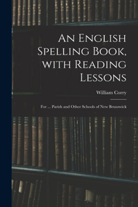 English Spelling Book, With Reading Lessons; for ... Parish and Other Schools of New Brunswick