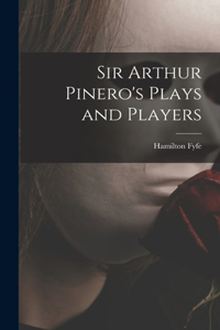 Sir Arthur Pinero's Plays and Players