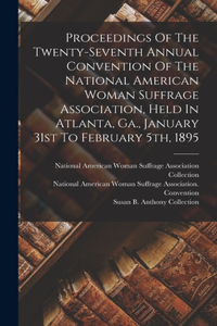 Proceedings Of The Twenty-seventh Annual Convention Of The National American Woman Suffrage Association, Held In Atlanta, Ga., January 31st To February 5th, 1895