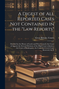 Digest of All Reported Cases Not Contained in the 