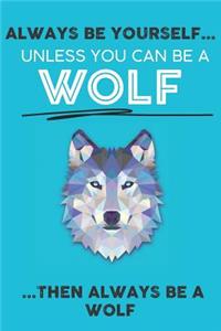 Always Be Your Self Unless You Can Be A Wolf Then Always Be A Wolf