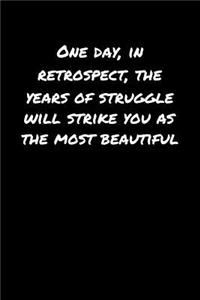 One Day In Retrospect The Years Of Struggle Will Strike You As The Most Beautiful