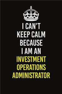 I Can't Keep Calm Because I Am An Investment Operations Administrator
