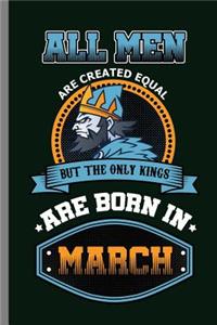 All Men are created equal but the only Kings are Born in March