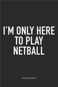 I'm Only Here To Play Netball